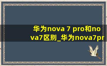 华为nova 7 pro和nova7区别_华为nova7pro与nova7区别